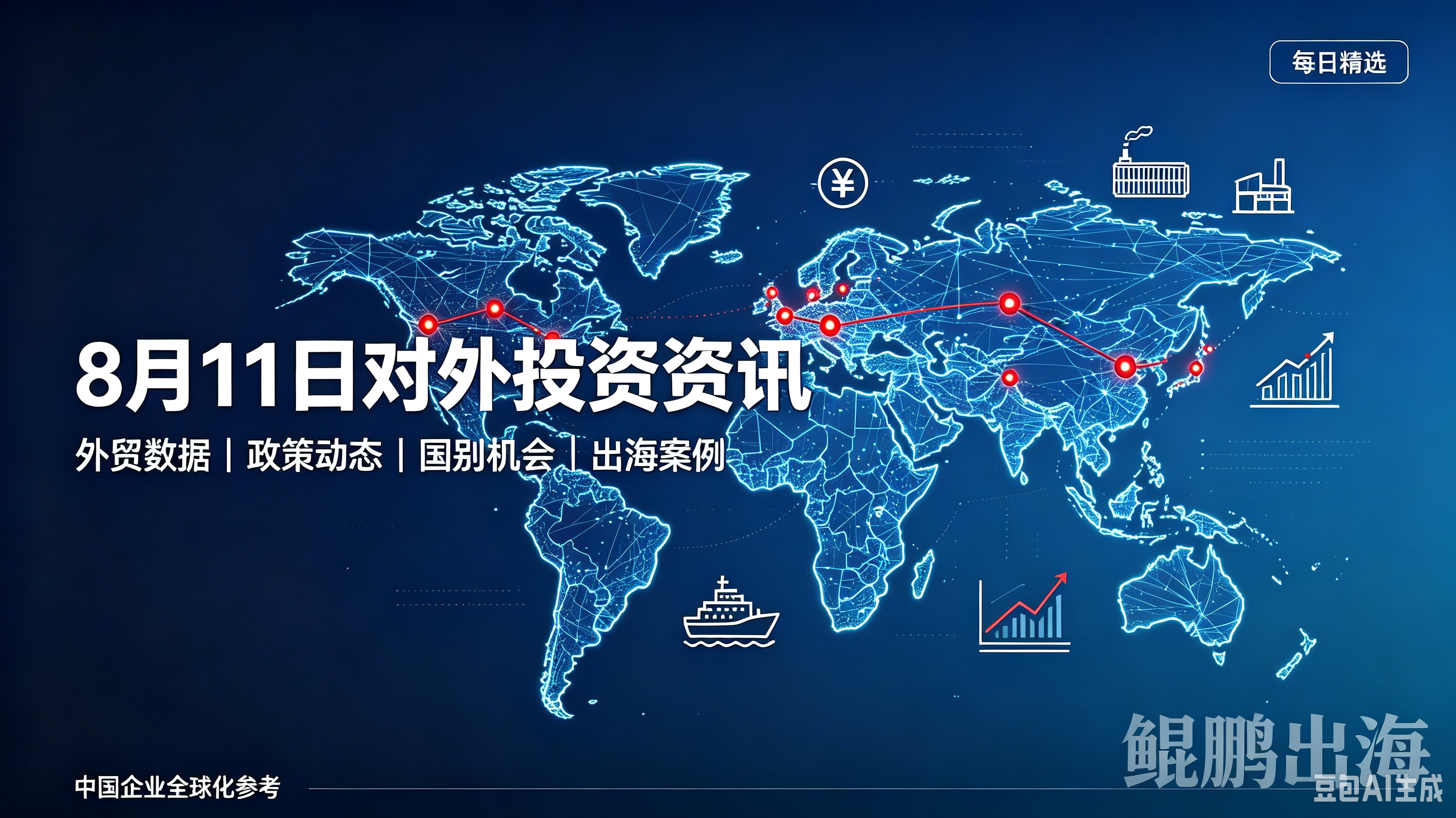 8 月 11 日鲲鹏出海对外投资资讯|中国企业出海每日参考