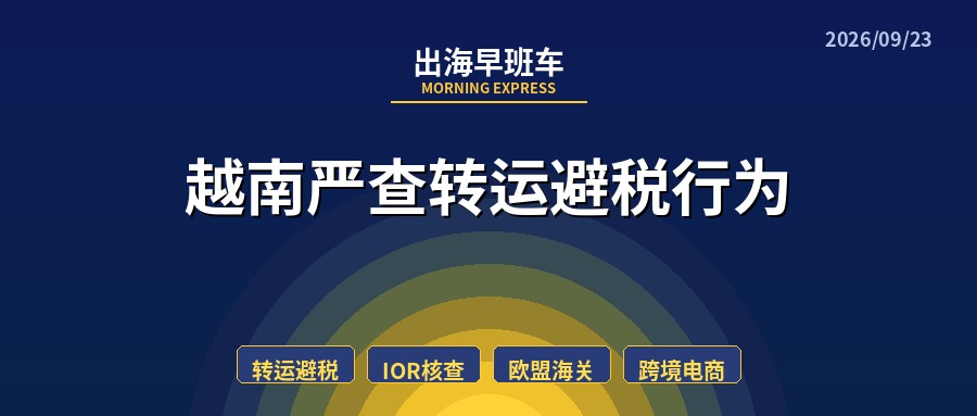 【每日必读】出海早班车,越南严查转运避税行