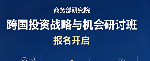 【活动预告】商务部研究院:跨国投资战略与合规经验交流专题研讨班报名通知