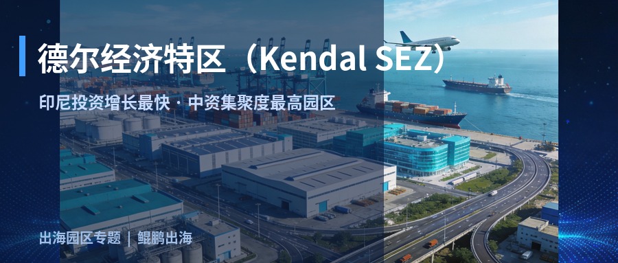 【园区推荐】德尔经济特区（Kendal SEZ）：印尼投资增长最快的中资集聚园区